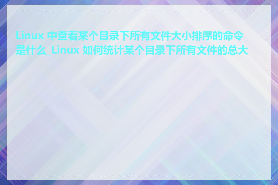 Linux 中查看某个目录下所有文件大小排序的命令是什么_Linux 如何统计某个目录下所有文件的总大小