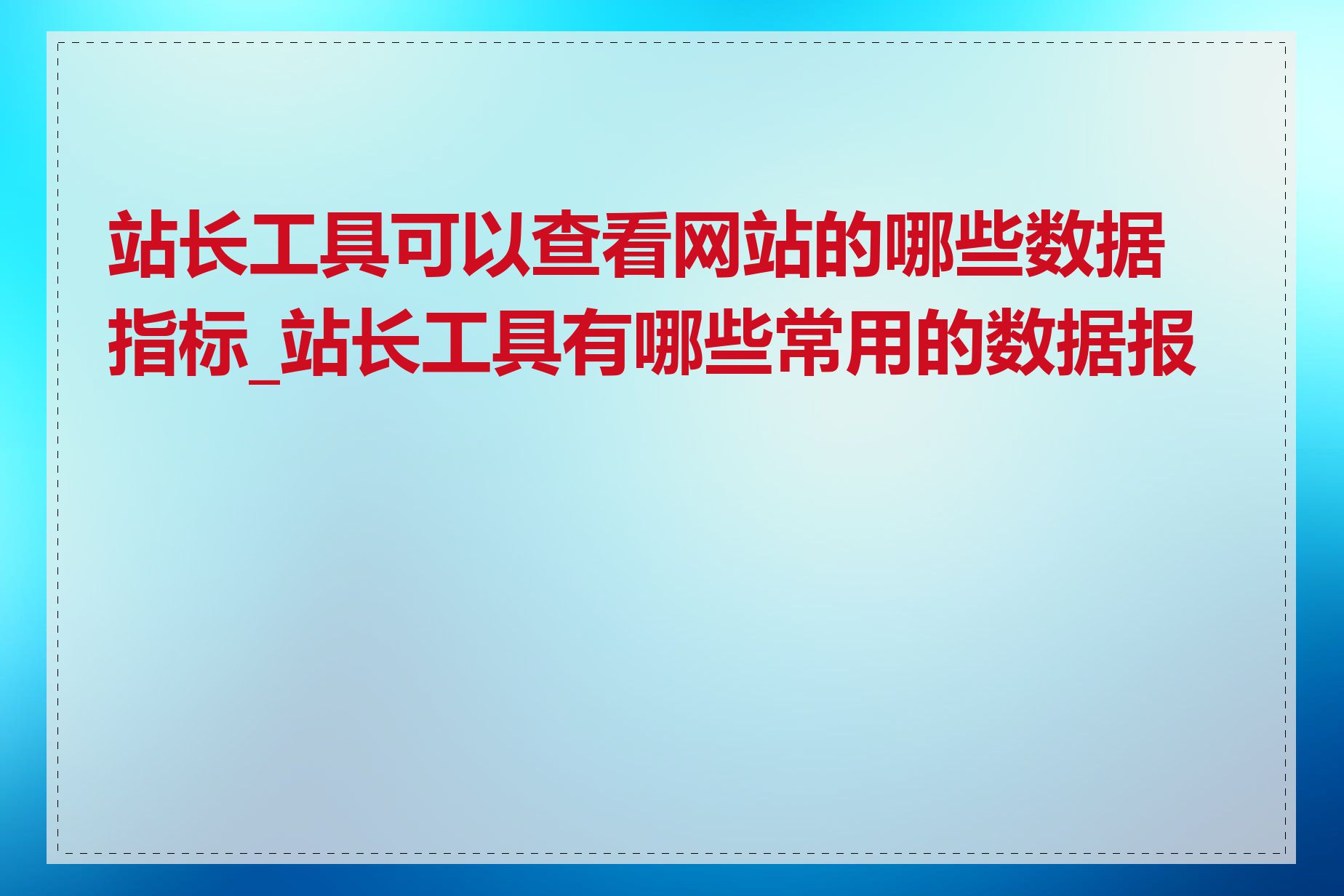 站长工具可以查看网站的哪些数据指标_站长工具有哪些常用的数据报告