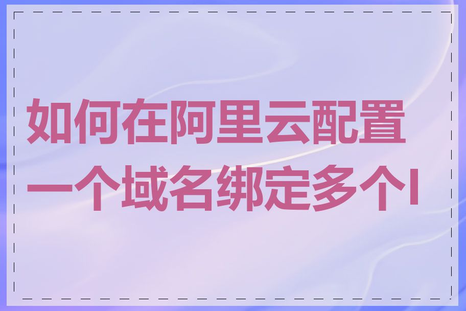 如何在阿里云配置一个域名绑定多个IP