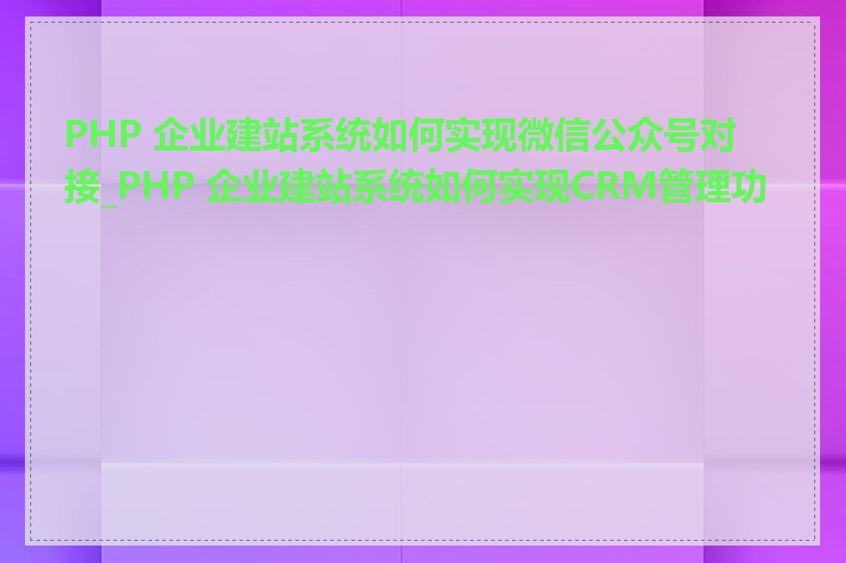 PHP 企业建站系统如何实现微信公众号对接_PHP 企业建站系统如何实现CRM管理功能