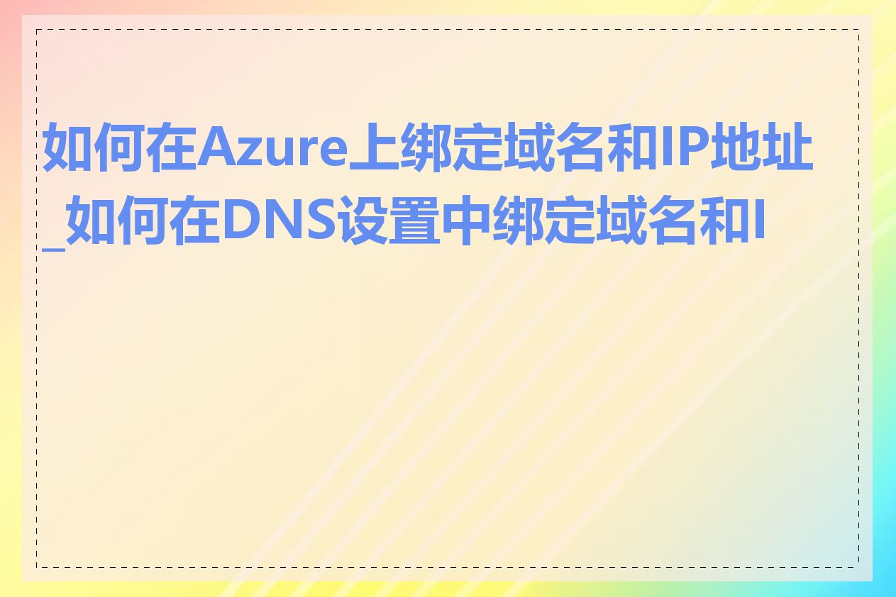 如何在Azure上绑定域名和IP地址_如何在DNS设置中绑定域名和IP