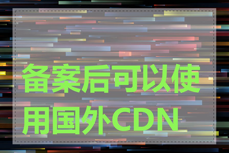 备案后可以使用国外CDN吗