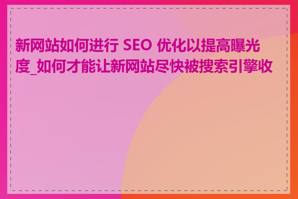 新网站如何进行 SEO 优化以提高曝光度_如何才能让新网站尽快被搜索引擎收录