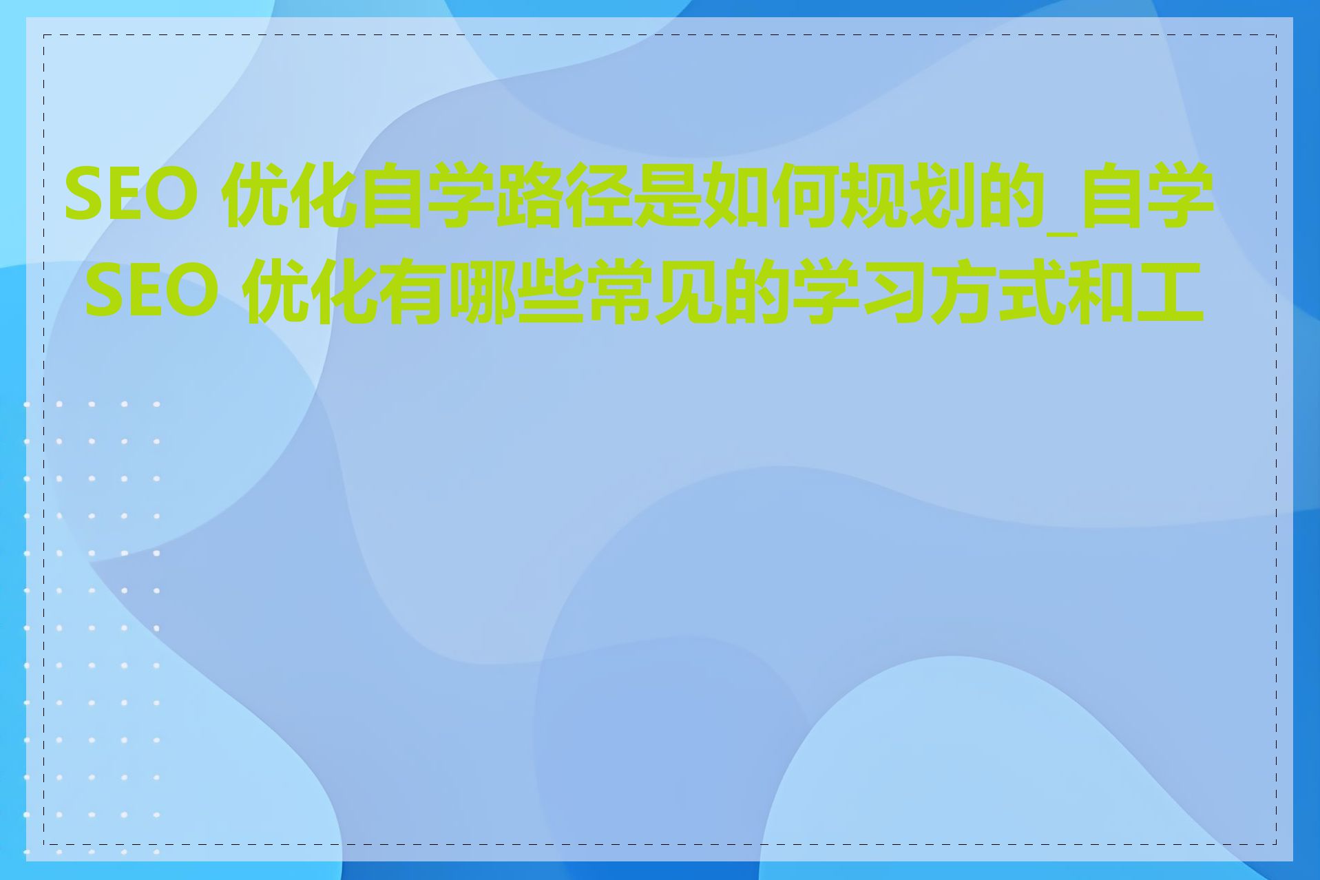 SEO 优化自学路径是如何规划的_自学 SEO 优化有哪些常见的学习方式和工具