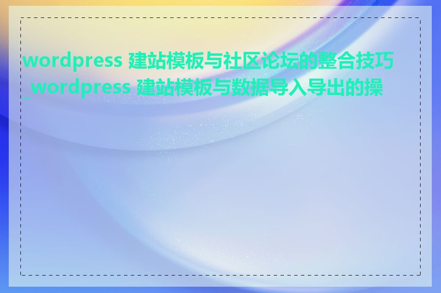 wordpress 建站模板与社区论坛的整合技巧_wordpress 建站模板与数据导入导出的操作