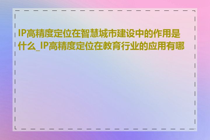 IP高精度定位在智慧城市建设中的作用是什么_IP高精度定位在教育行业的应用有哪些