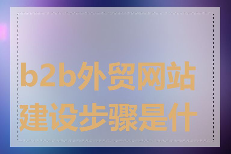 b2b外贸网站建设步骤是什么