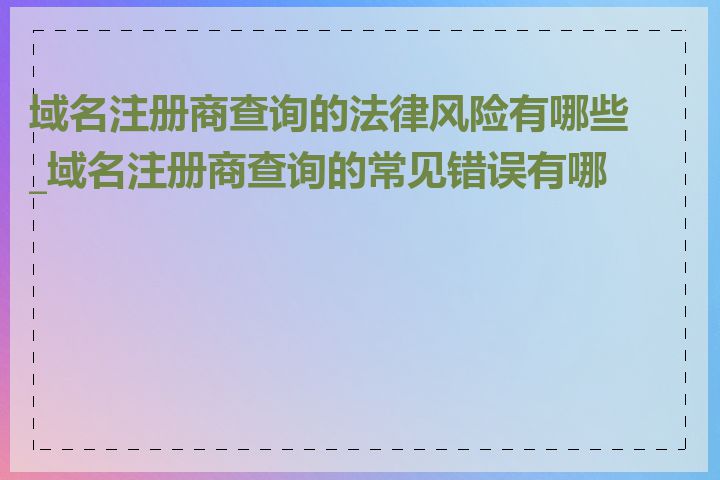 域名注册商查询的法律风险有哪些_域名注册商查询的常见错误有哪些