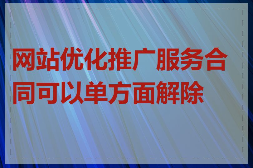 网站优化推广服务合同可以单方面解除吗