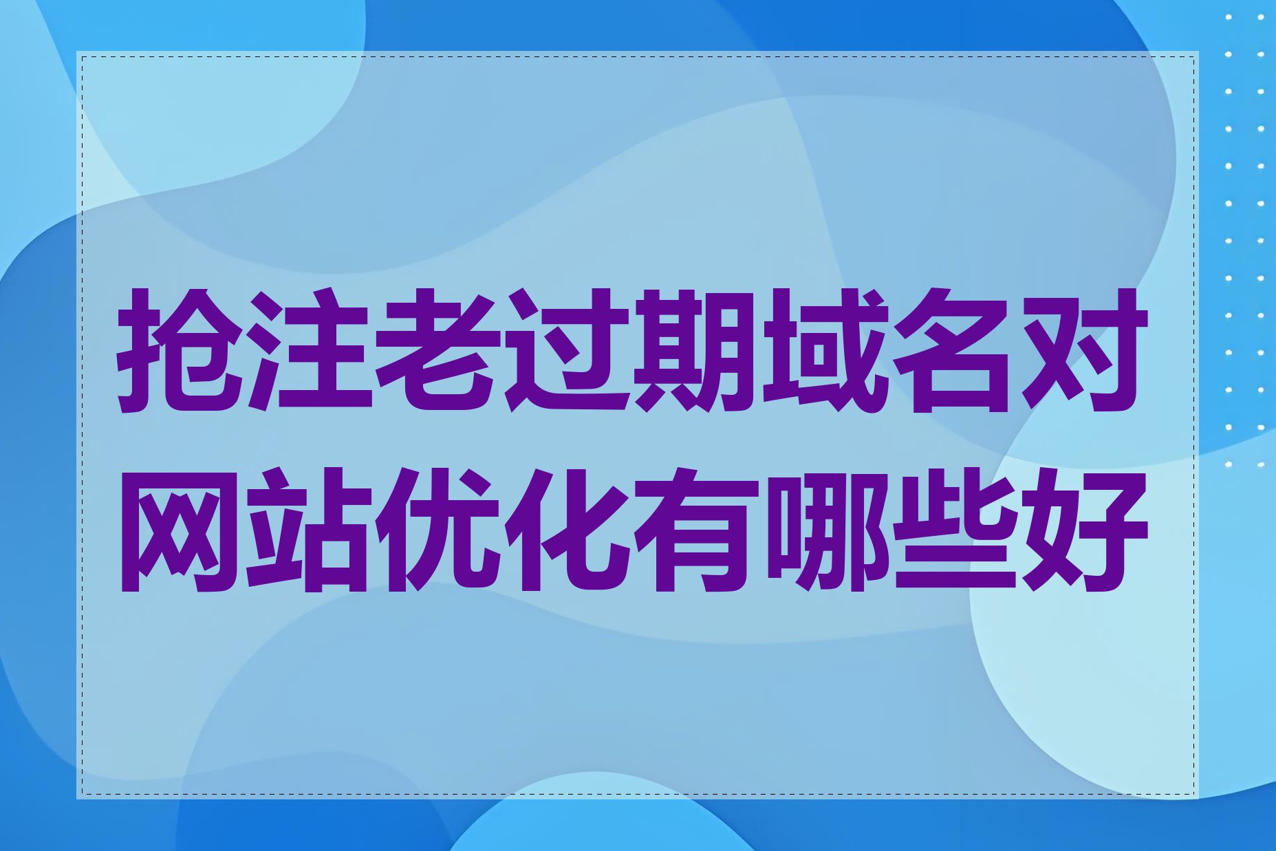 抢注老过期域名对网站优化有哪些好处