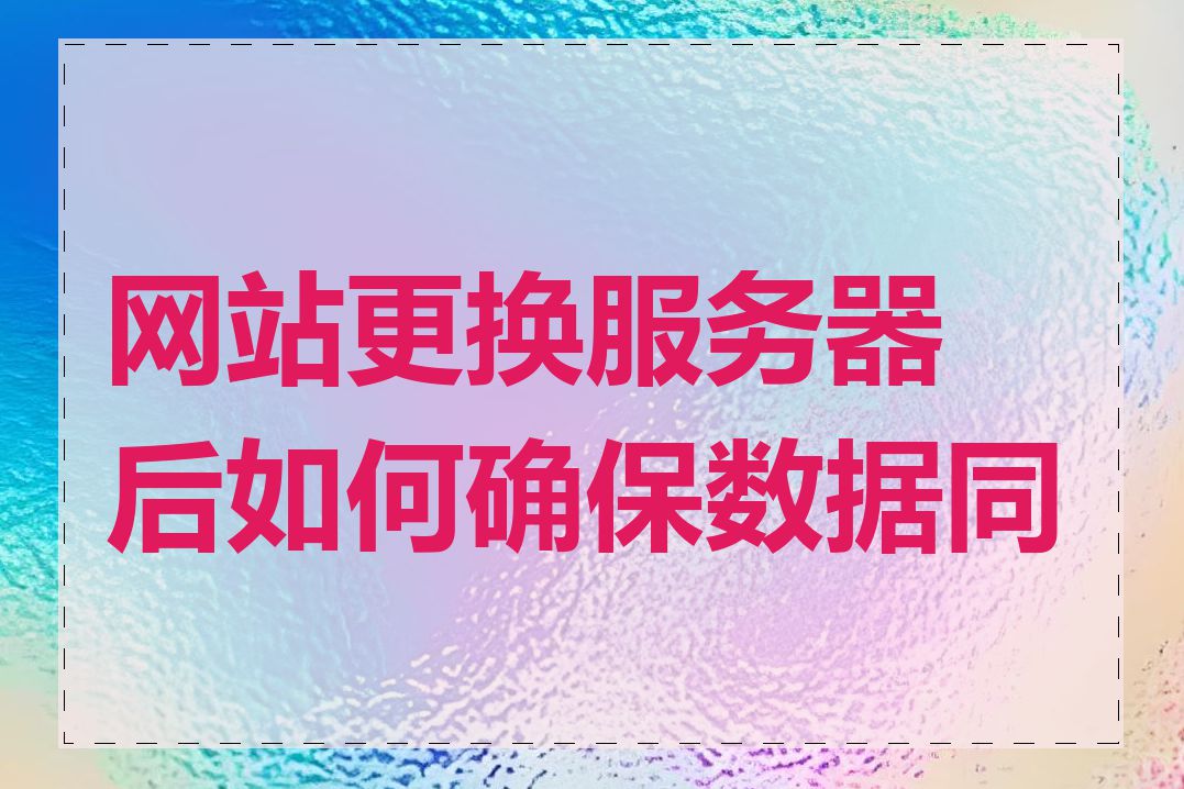 网站更换服务器后如何确保数据同步