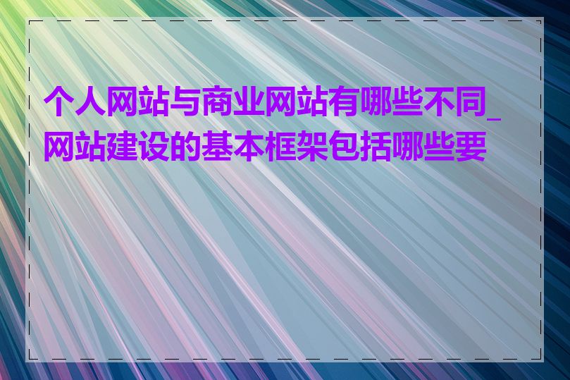 个人网站与商业网站有哪些不同_网站建设的基本框架包括哪些要素