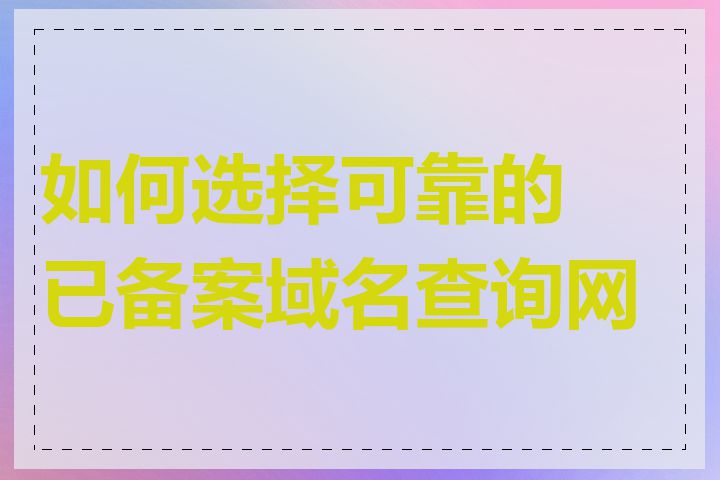 如何选择可靠的已备案域名查询网站