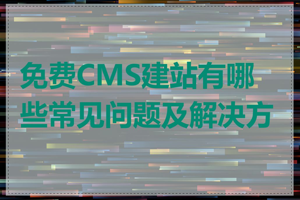 免费CMS建站有哪些常见问题及解决方法