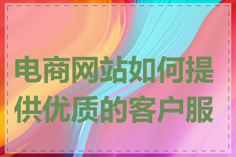 电商网站如何提供优质的客户服务