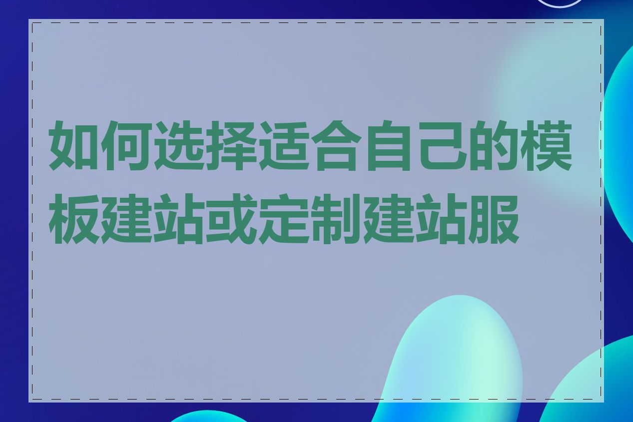 如何选择适合自己的模板建站或定制建站服务