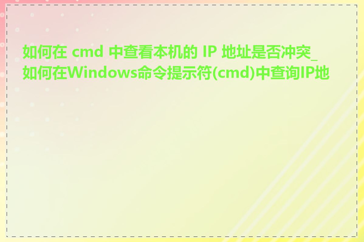 如何在 cmd 中查看本机的 IP 地址是否冲突_如何在Windows命令提示符(cmd)中查询IP地址