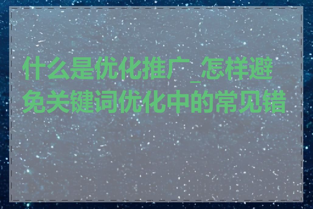 什么是优化推广_怎样避免关键词优化中的常见错误