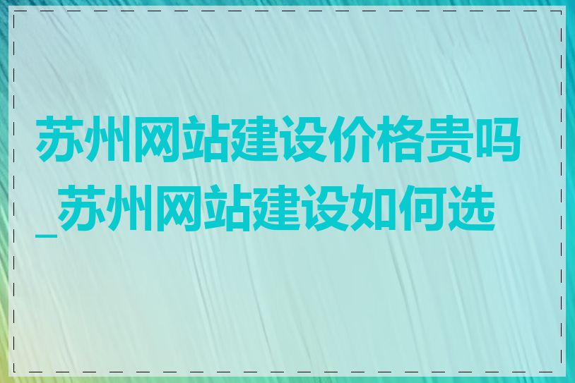 苏州网站建设价格贵吗_苏州网站建设如何选择