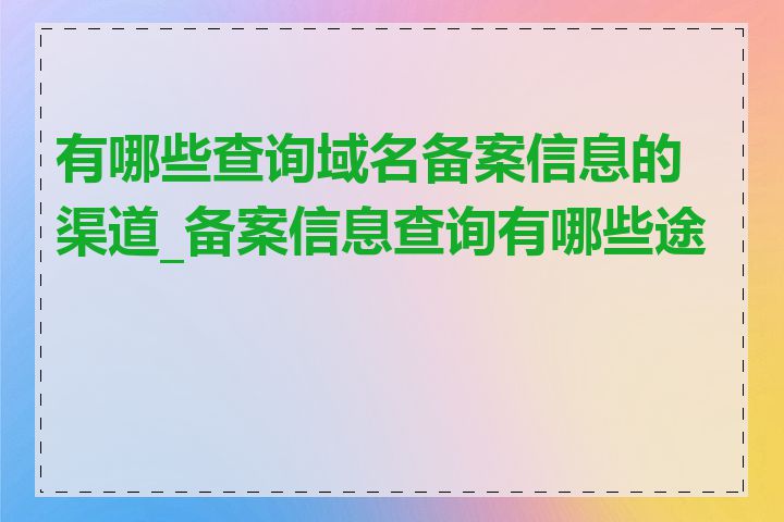 有哪些查询域名备案信息的渠道_备案信息查询有哪些途径