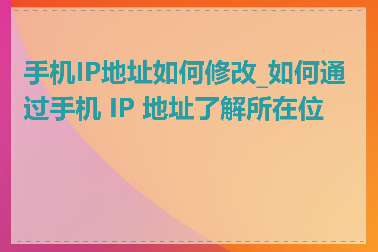 手机IP地址如何修改_如何通过手机 IP 地址了解所在位置