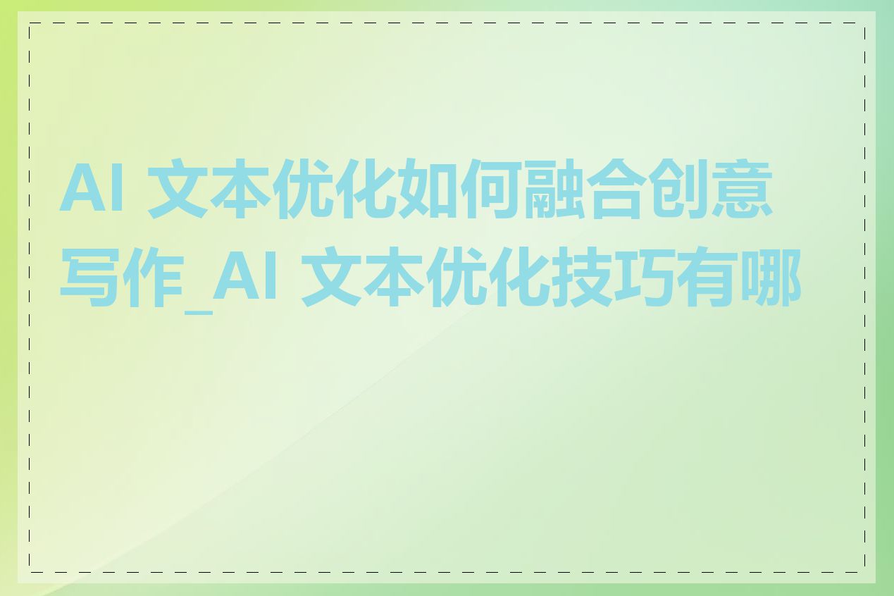 AI 文本优化如何融合创意写作_AI 文本优化技巧有哪些