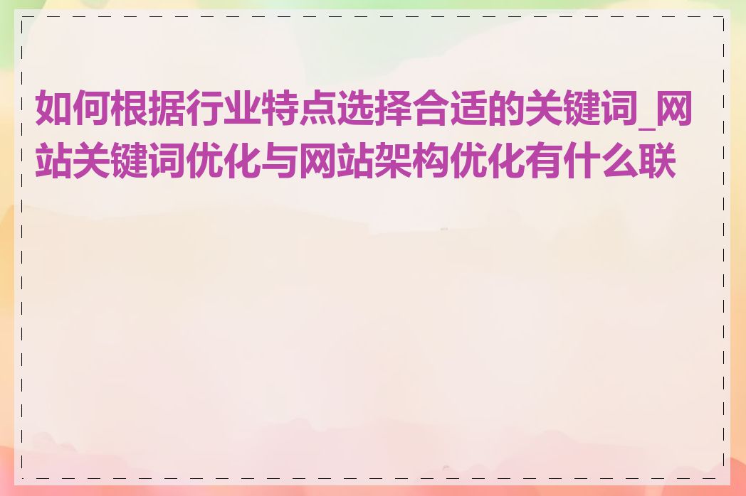 如何根据行业特点选择合适的关键词_网站关键词优化与网站架构优化有什么联系