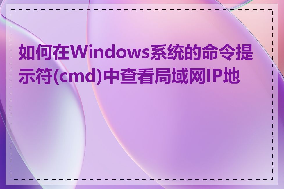 如何在Windows系统的命令提示符(cmd)中查看局域网IP地址