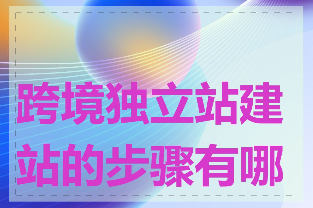 跨境独立站建站的步骤有哪些