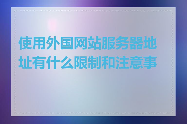 使用外国网站服务器地址有什么限制和注意事项