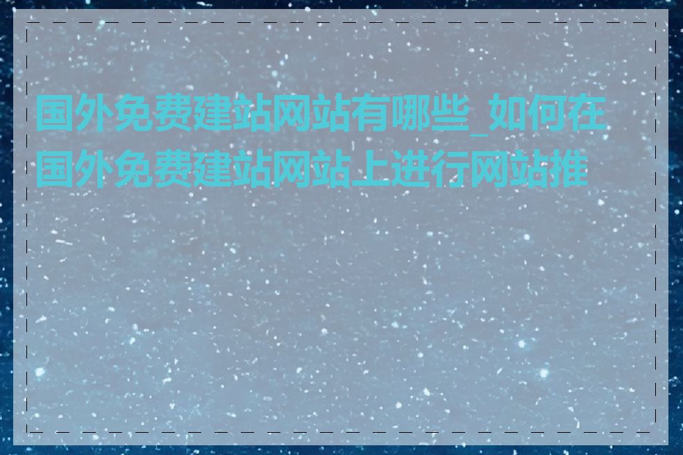 国外免费建站网站有哪些_如何在国外免费建站网站上进行网站推广