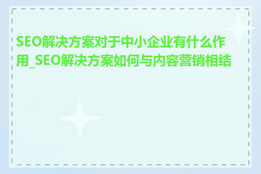 SEO解决方案对于中小企业有什么作用_SEO解决方案如何与内容营销相结合