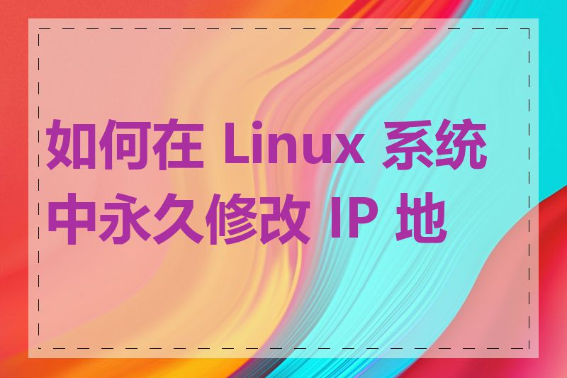 如何在 Linux 系统中永久修改 IP 地址