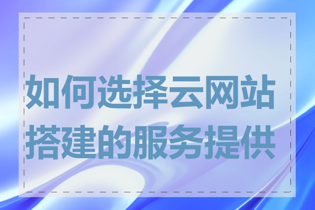 如何选择云网站搭建的服务提供商