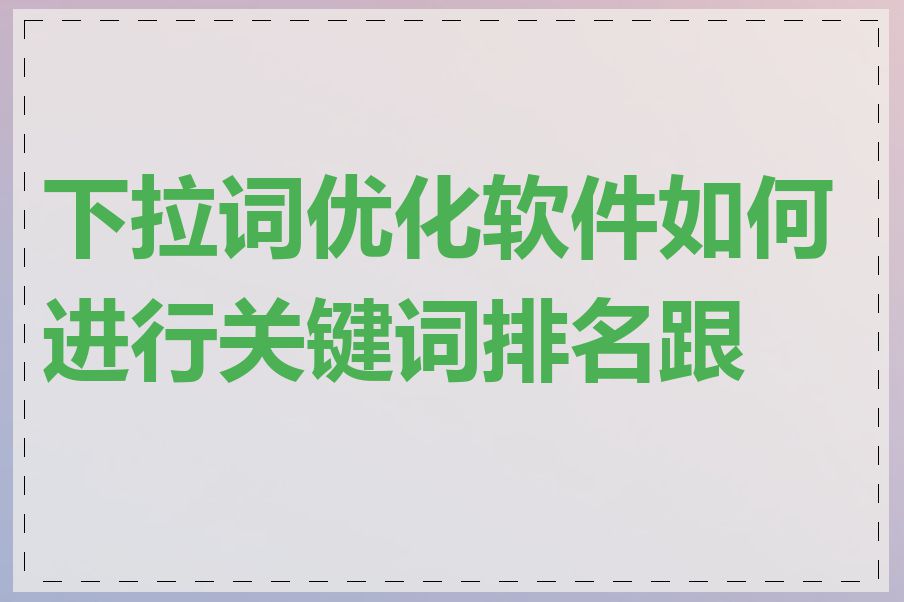 下拉词优化软件如何进行关键词排名跟踪