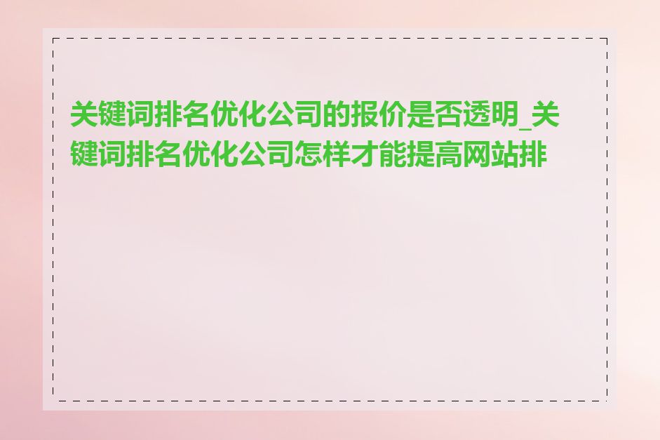 关键词排名优化公司的报价是否透明_关键词排名优化公司怎样才能提高网站排名