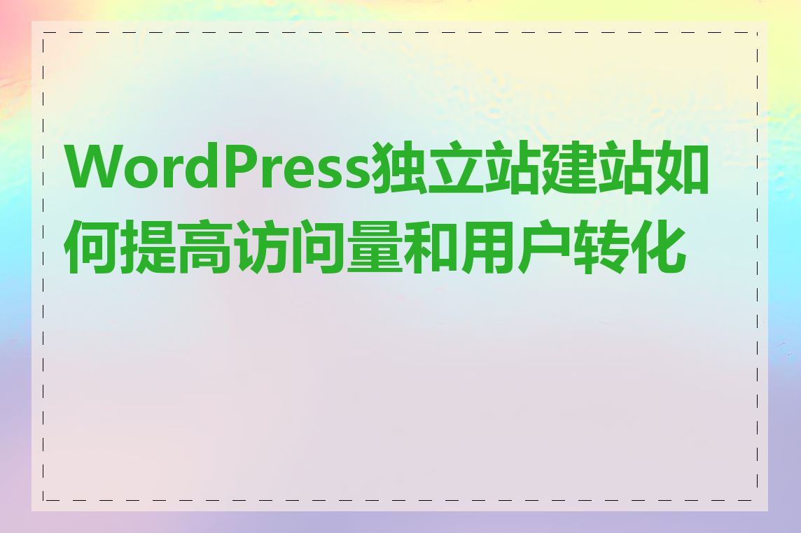 WordPress独立站建站如何提高访问量和用户转化率