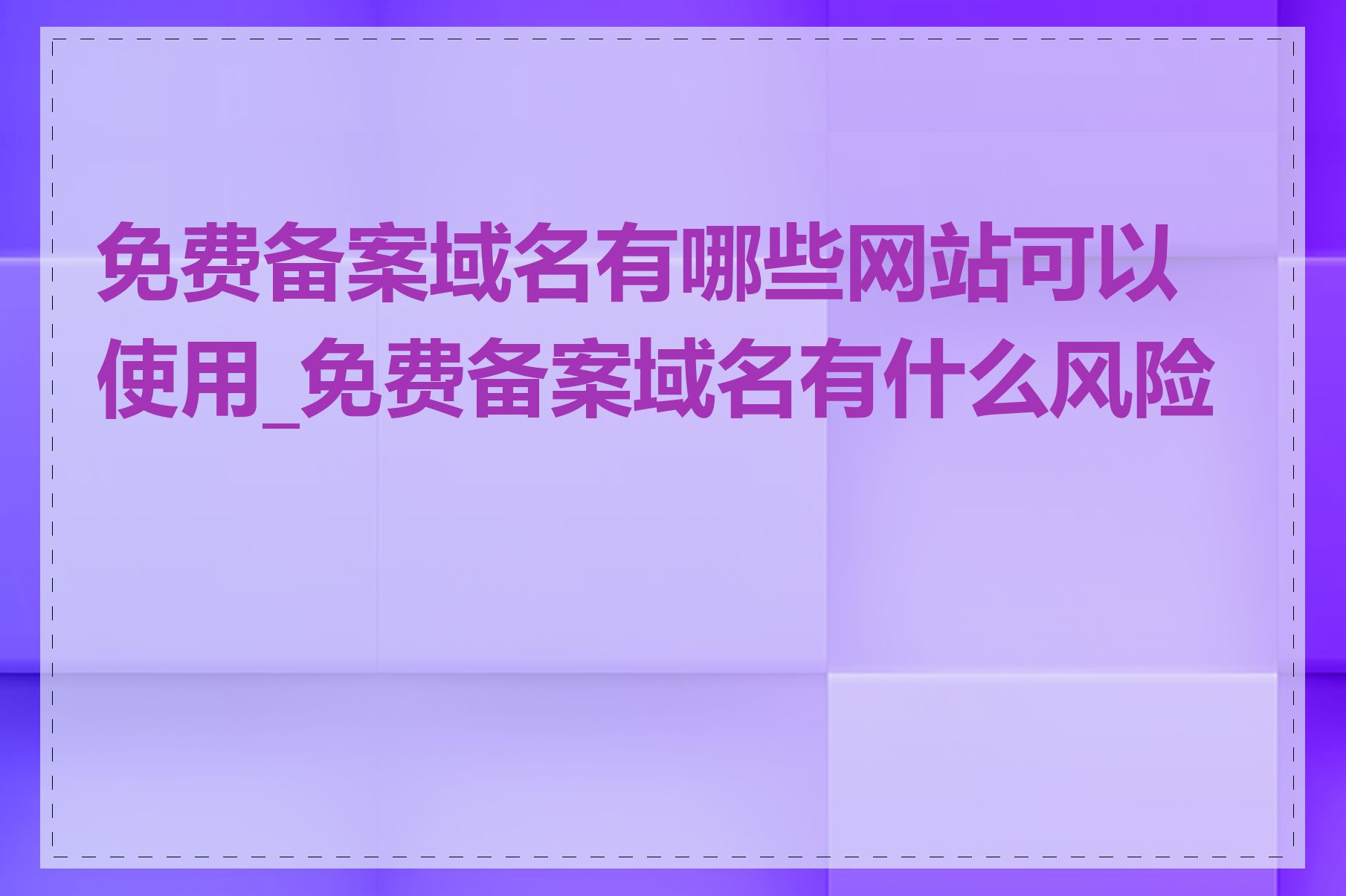 免费备案域名有哪些网站可以使用_免费备案域名有什么风险吗