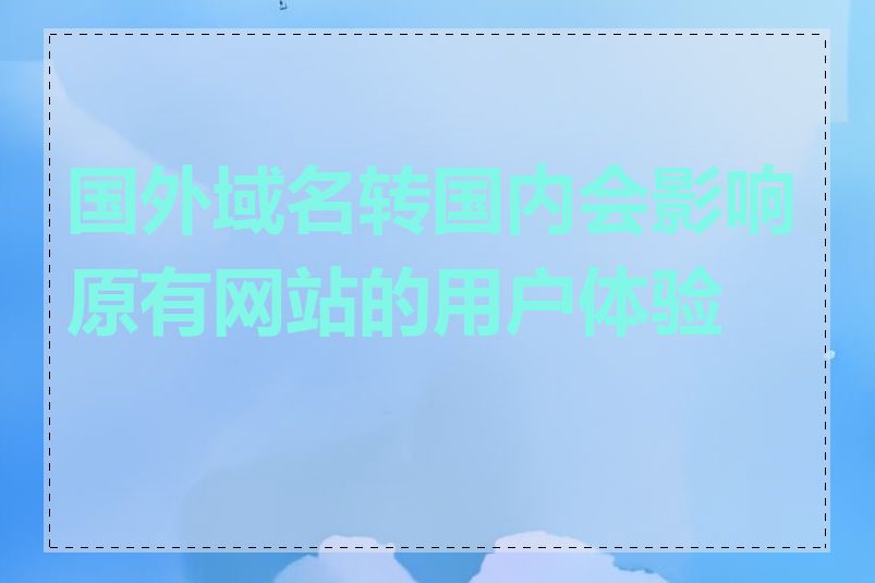 国外域名转国内会影响原有网站的用户体验吗