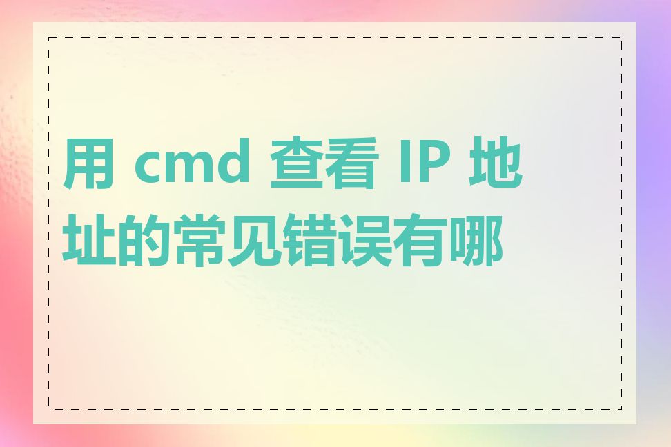 用 cmd 查看 IP 地址的常见错误有哪些