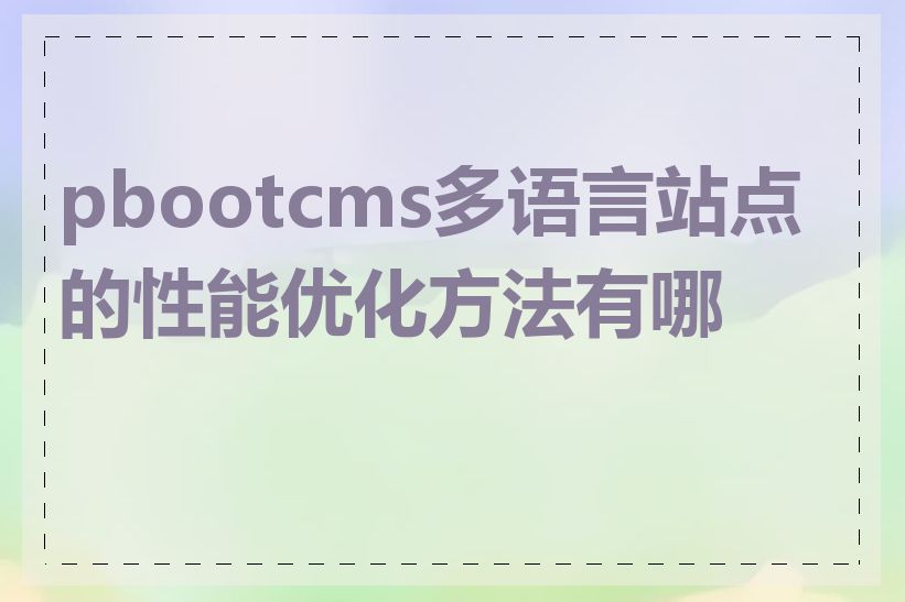 pbootcms多语言站点的性能优化方法有哪些