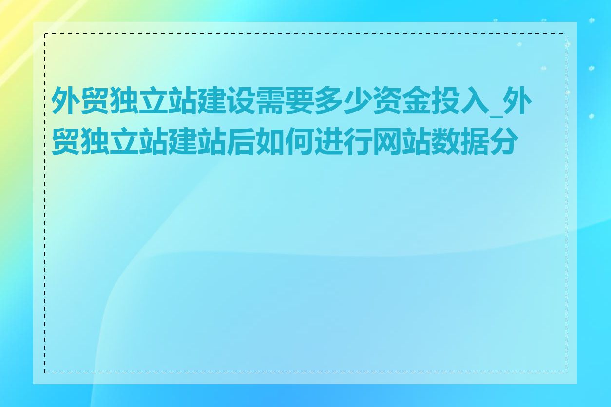 外贸独立站建设需要多少资金投入_外贸独立站建站后如何进行网站数据分析