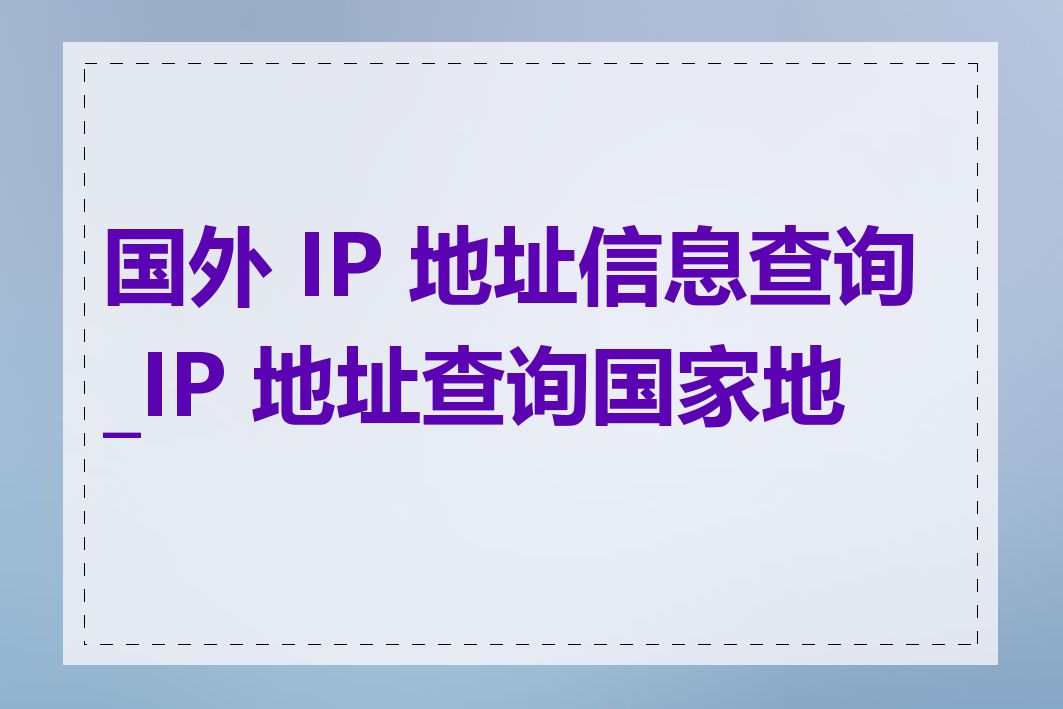 国外 IP 地址信息查询_IP 地址查询国家地区