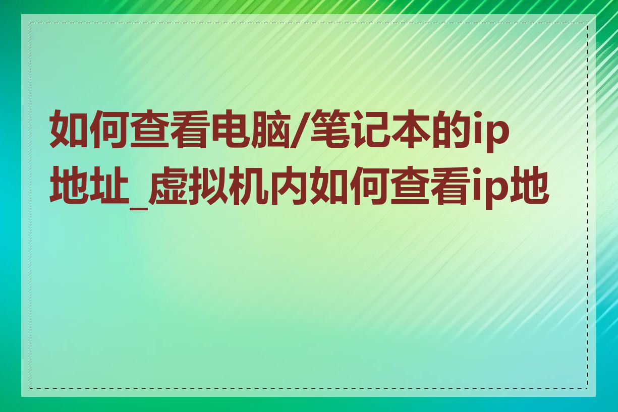 如何查看电脑/笔记本的ip地址_虚拟机内如何查看ip地址