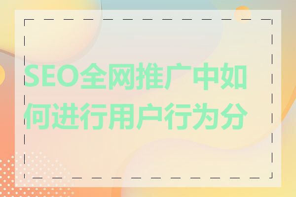 SEO全网推广中如何进行用户行为分析