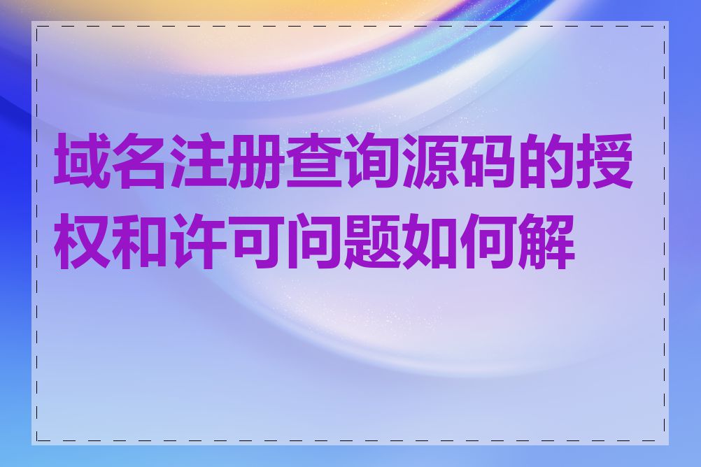 域名注册查询源码的授权和许可问题如何解决