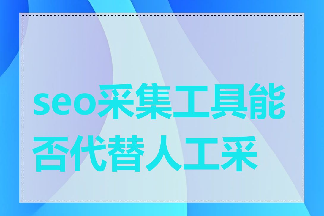 seo采集工具能否代替人工采集