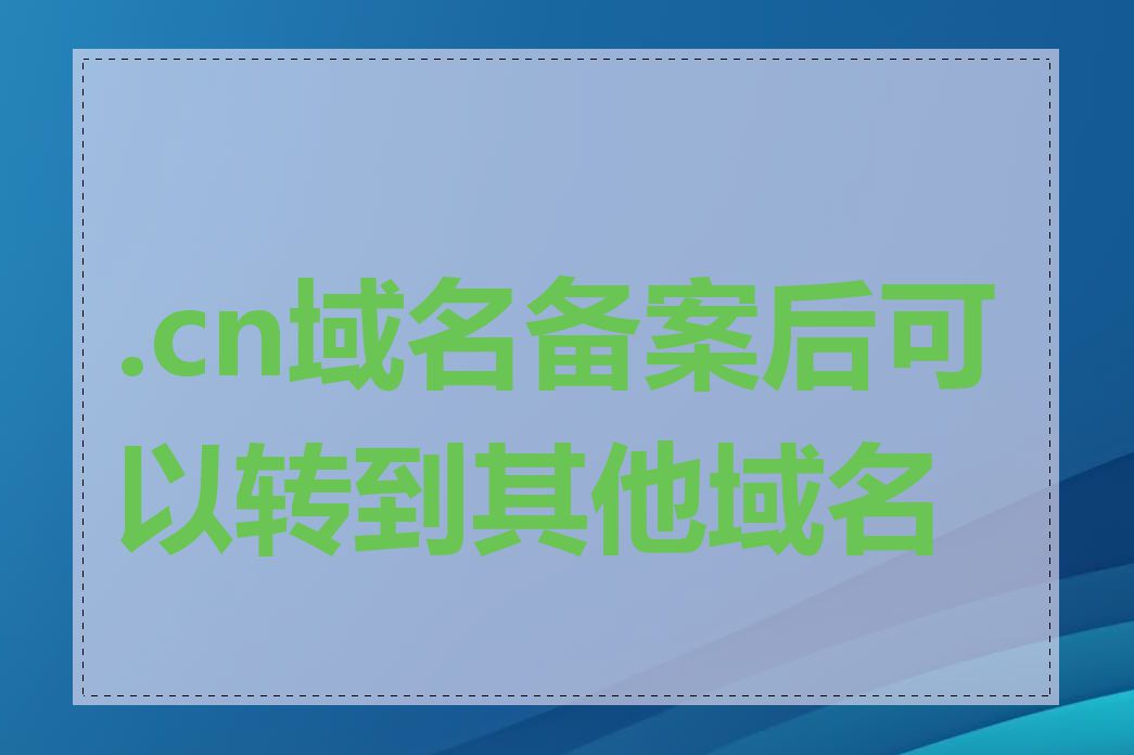 .cn域名备案后可以转到其他域名吗