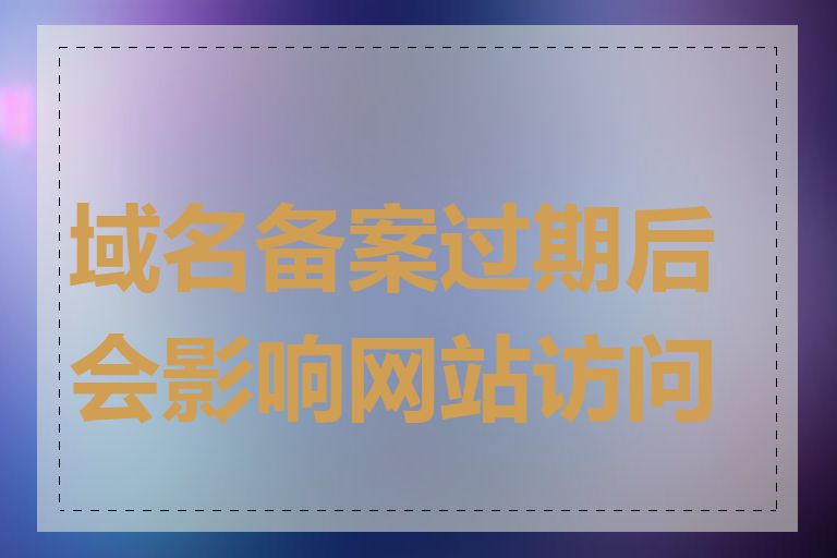 域名备案过期后会影响网站访问吗