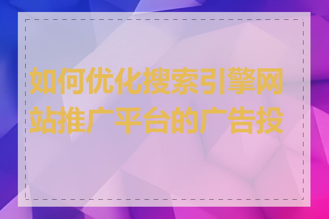 如何优化搜索引擎网站推广平台的广告投放